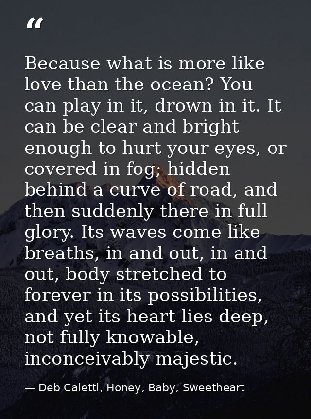 Because what is more like love than the ocean? You can play in it, drown in it. It can be clear and bright enough to hur — Deb Caletti, Honey, Baby, Sweetheart