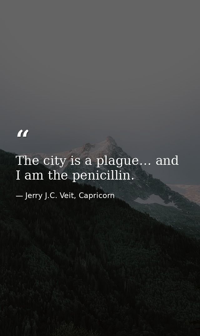 The city is a plague… and I am the penicillin. — Jerry J.C. Veit, Capricorn