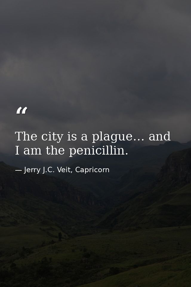 The city is a plague… and I am the penicillin. — Jerry J.C. Veit, Capricorn