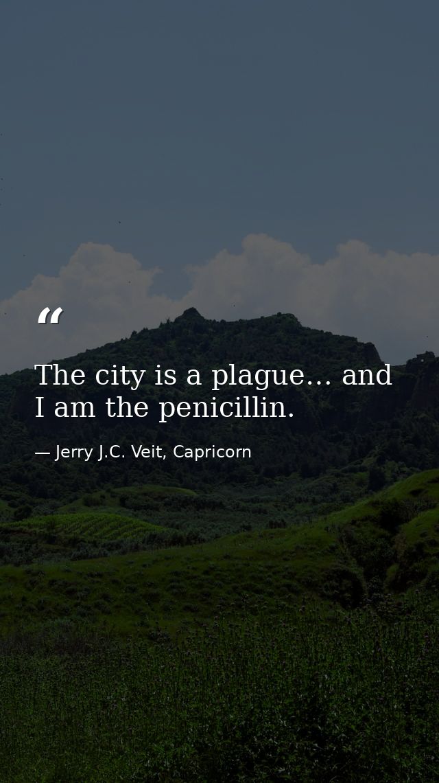 The city is a plague… and I am the penicillin. — Jerry J.C. Veit, Capricorn