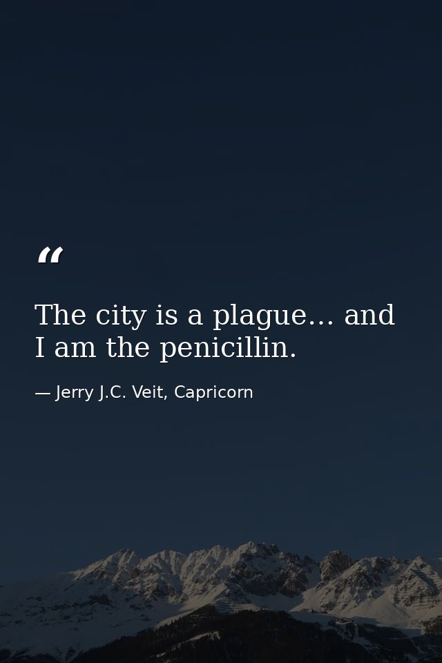The city is a plague… and I am the penicillin. — Jerry J.C. Veit, Capricorn