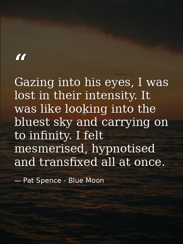 Gazing into his eyes, I was lost in their intensity. It was like looking into the bluest sky and carrying on to infinity — Pat Spence - Blue Moon