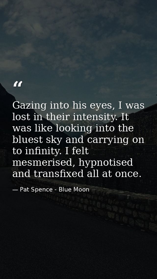 Gazing into his eyes, I was lost in their intensity. It was like looking into the bluest sky and carrying on to infinity — Pat Spence - Blue Moon