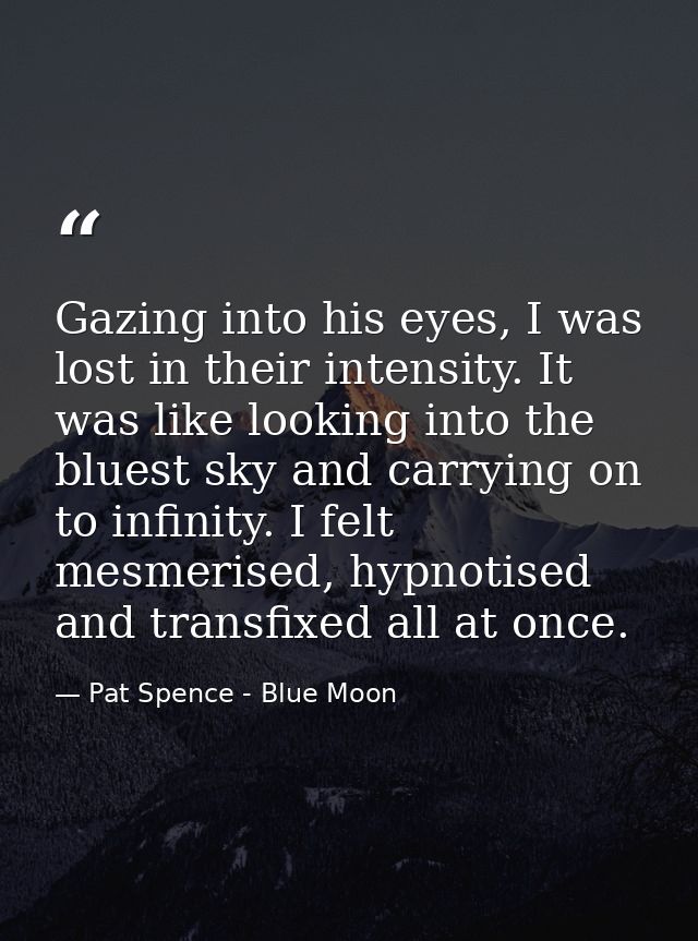Gazing into his eyes, I was lost in their intensity. It was like looking into the bluest sky and carrying on to infinity — Pat Spence - Blue Moon