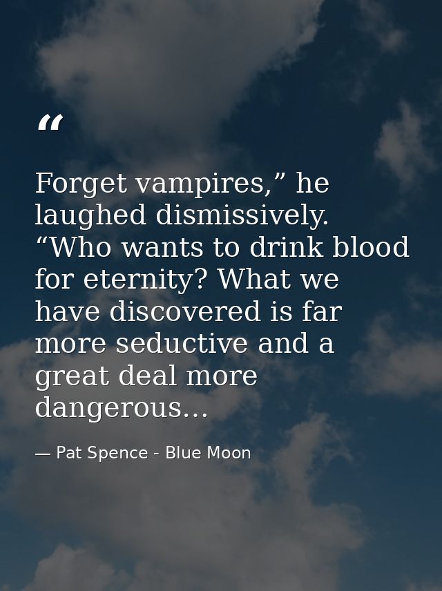 Forget vampires,” he laughed dismissively. “Who wants to drink blood for eternity? What we have discovered is far more s — Pat Spence - Blue Moon