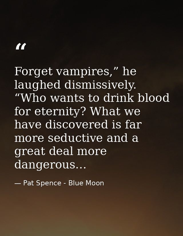 Forget vampires,” he laughed dismissively. “Who wants to drink blood for eternity? What we have discovered is far more s — Pat Spence - Blue Moon