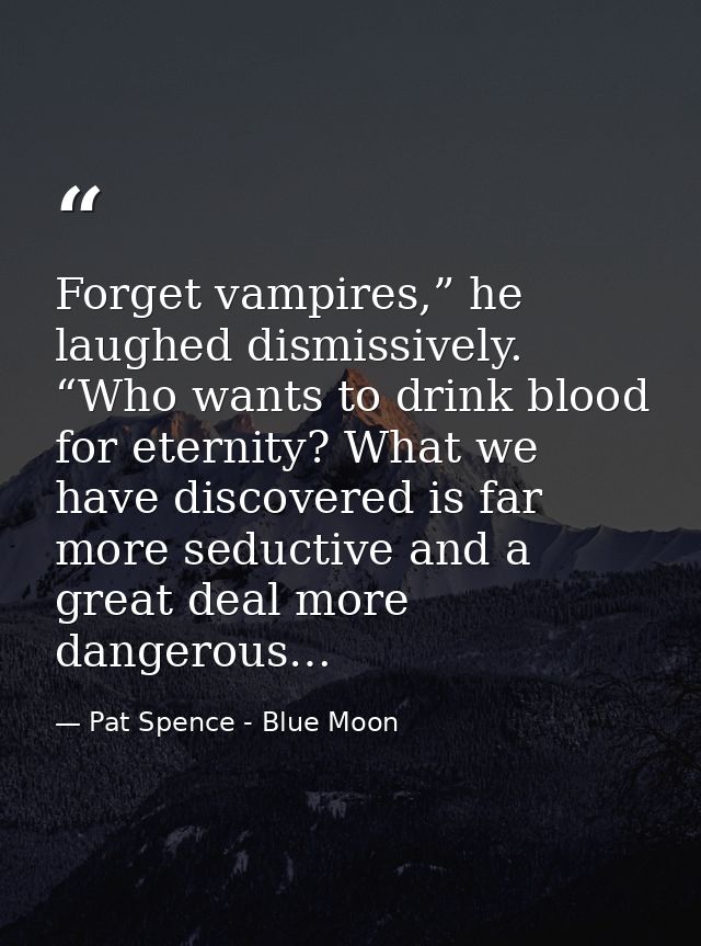 Forget vampires,” he laughed dismissively. “Who wants to drink blood for eternity? What we have discovered is far more s — Pat Spence - Blue Moon