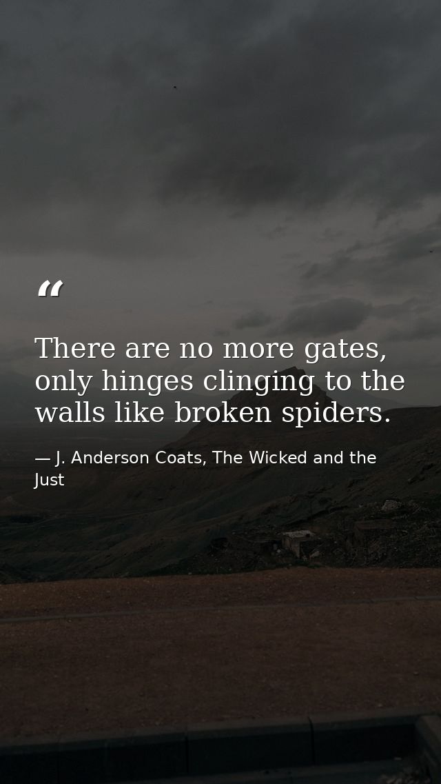 There are no more gates, only hinges clinging to the walls like broken spiders. — J. Anderson Coats, The Wicked and the Just