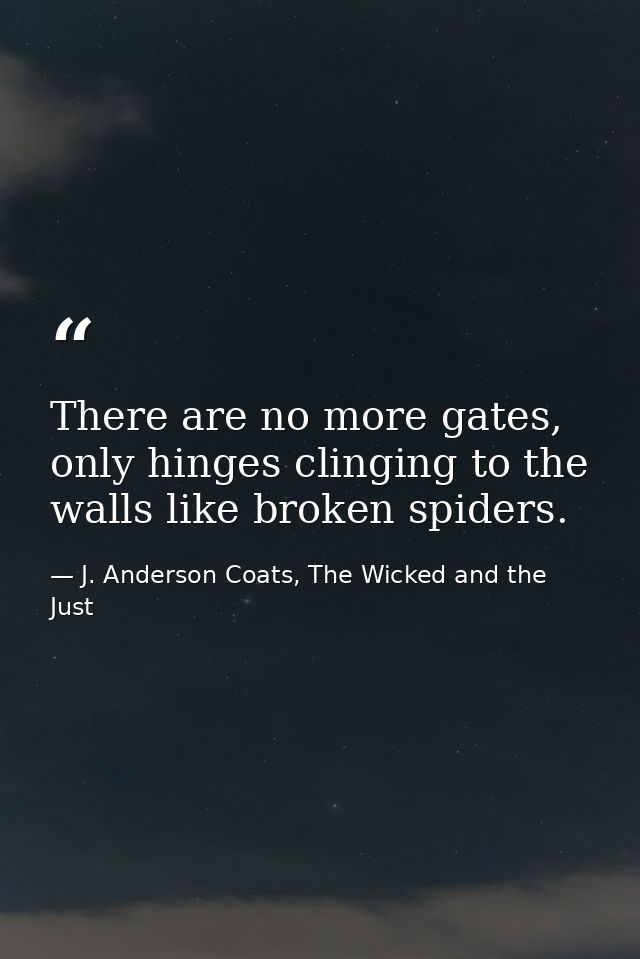 There are no more gates, only hinges clinging to the walls like broken spiders. — J. Anderson Coats, The Wicked and the Just