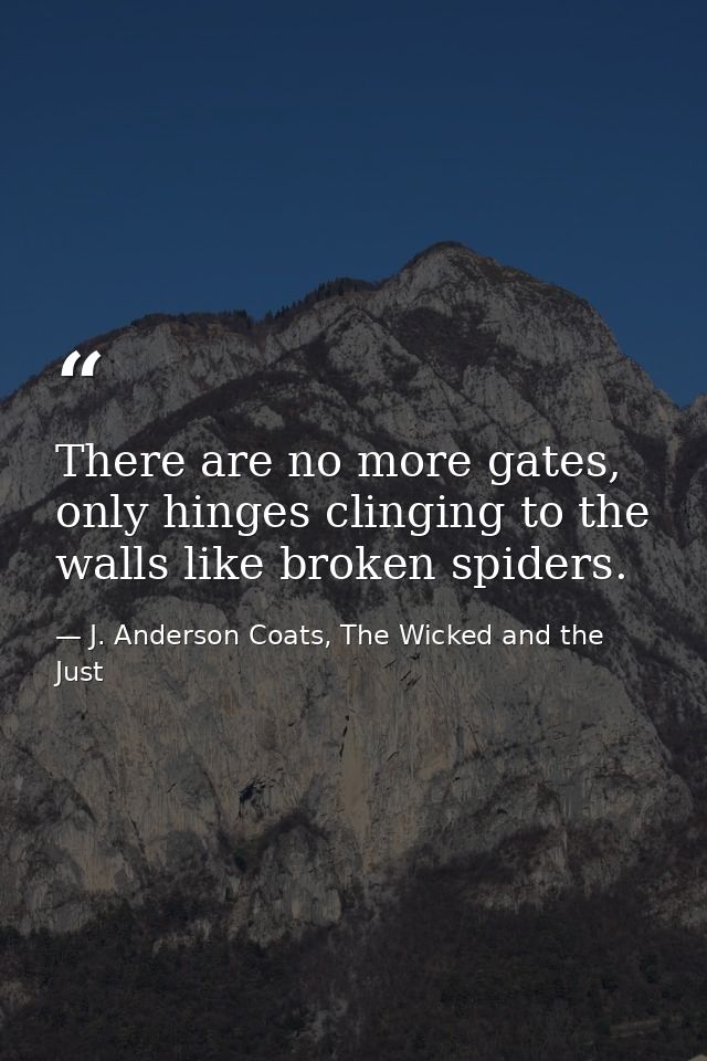 There are no more gates, only hinges clinging to the walls like broken spiders. — J. Anderson Coats, The Wicked and the Just