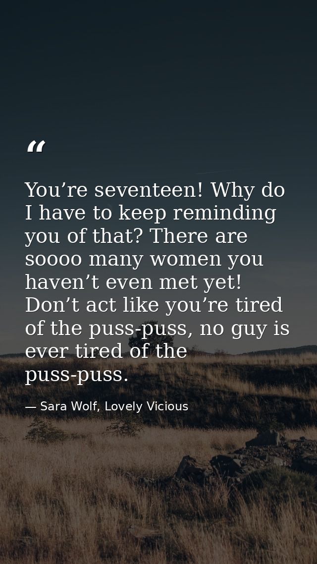 You’re seventeen! Why do I have to keep reminding you of that? There are soooo many women you haven’t even met yet! Don’ — Sara Wolf, Lovely Vicious