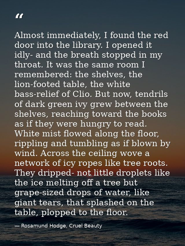 Almost immediately, I found the red door into the library. I opened it idly- and the breath stopped in my throat. It was — Rosamund Hodge, Cruel Beauty