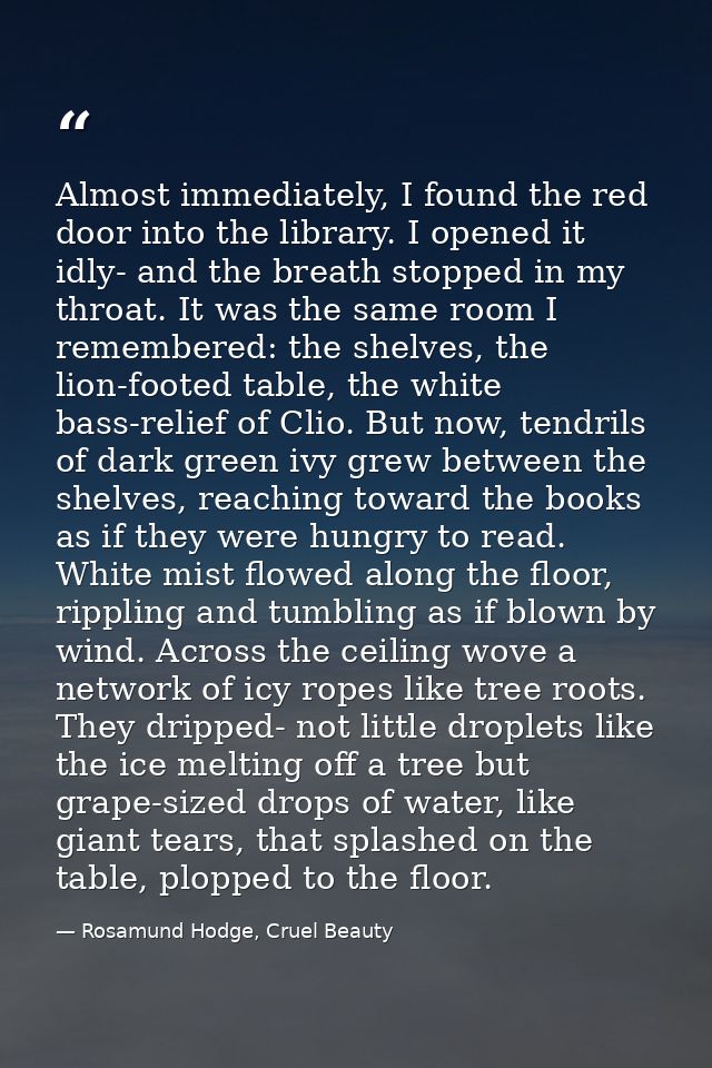 Almost immediately, I found the red door into the library. I opened it idly- and the breath stopped in my throat. It was — Rosamund Hodge, Cruel Beauty
