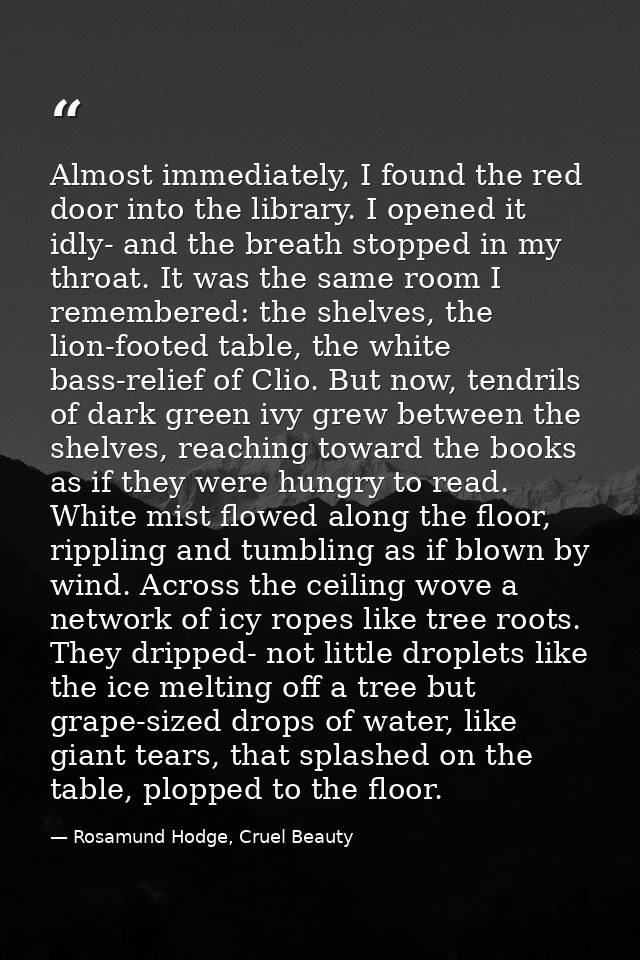 Almost immediately, I found the red door into the library. I opened it idly- and the breath stopped in my throat. It was — Rosamund Hodge, Cruel Beauty