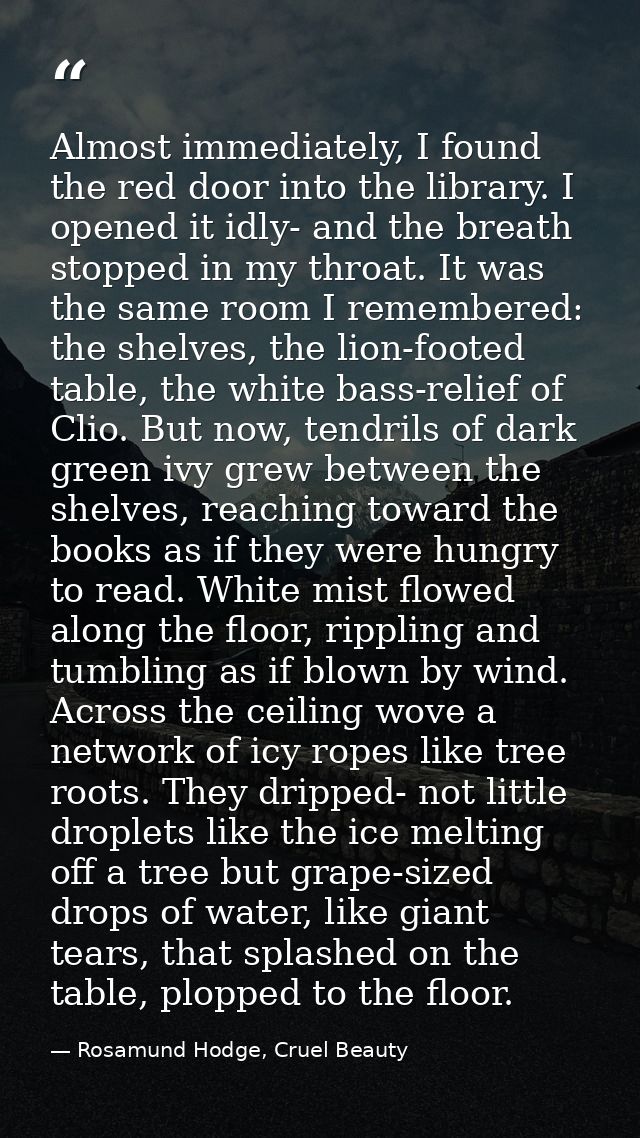 Almost immediately, I found the red door into the library. I opened it idly- and the breath stopped in my throat. It was — Rosamund Hodge, Cruel Beauty