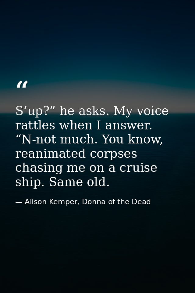 S’up?” he asks. My voice rattles when I answer. “N-not much. You know, reanimated corpses chasing me on a cruise ship. S — Alison Kemper, Donna of the Dead