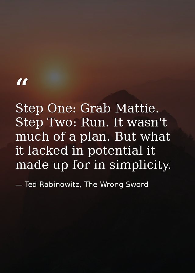 Step One: Grab Mattie. Step Two: Run. It wasn't much of a plan. But what it lacked in potential it made up for in simpli — Ted Rabinowitz, The Wrong Sword