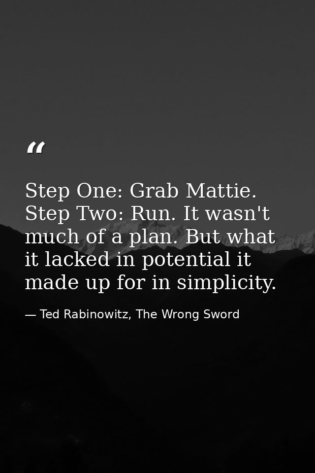 Step One: Grab Mattie. Step Two: Run. It wasn't much of a plan. But what it lacked in potential it made up for in simpli — Ted Rabinowitz, The Wrong Sword