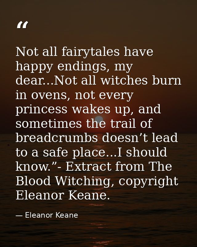Not all fairytales have happy endings, my dear...Not all witches burn in ovens, not every princess wakes up, and sometim — Eleanor Keane