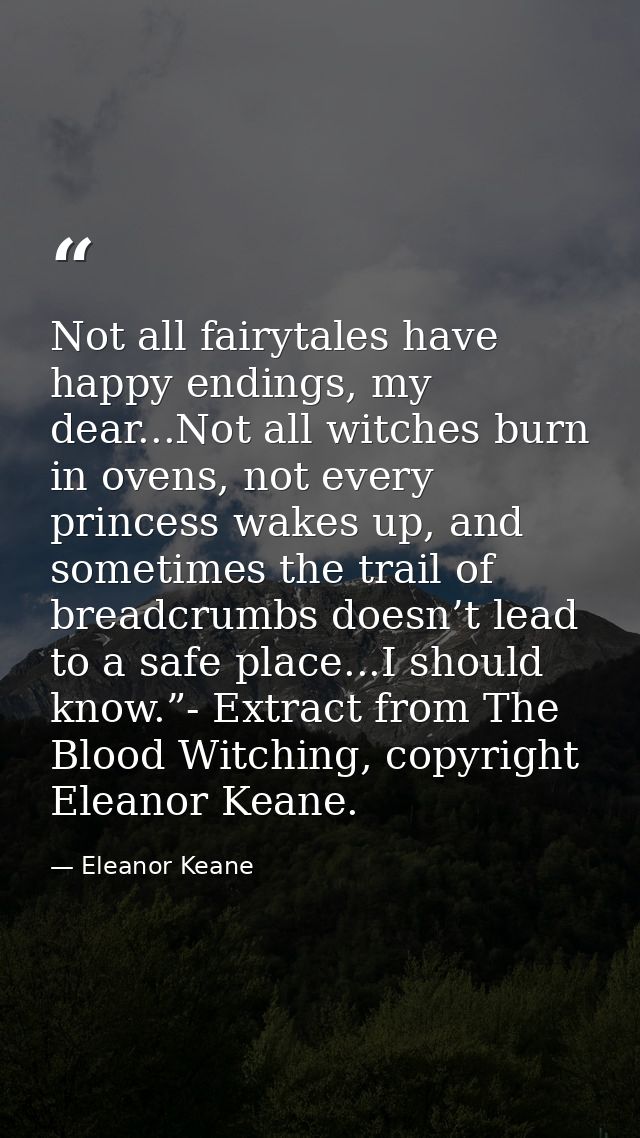Not all fairytales have happy endings, my dear...Not all witches burn in ovens, not every princess wakes up, and sometim — Eleanor Keane