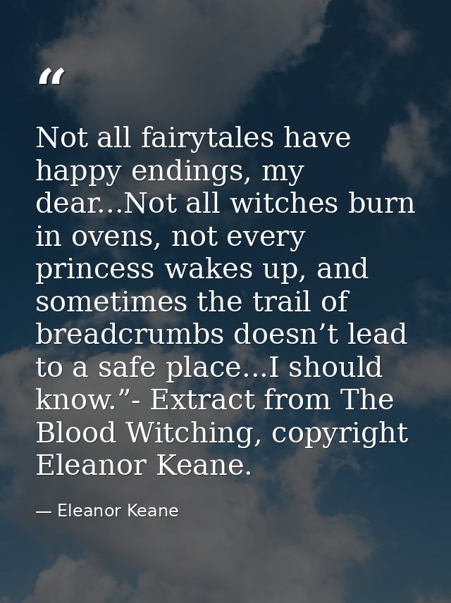 Not all fairytales have happy endings, my dear...Not all witches burn in ovens, not every princess wakes up, and sometim — Eleanor Keane