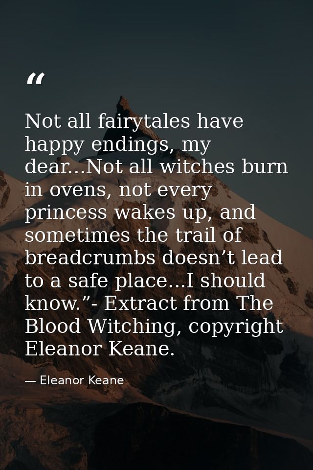 Not all fairytales have happy endings, my dear...Not all witches burn in ovens, not every princess wakes up, and sometim — Eleanor Keane