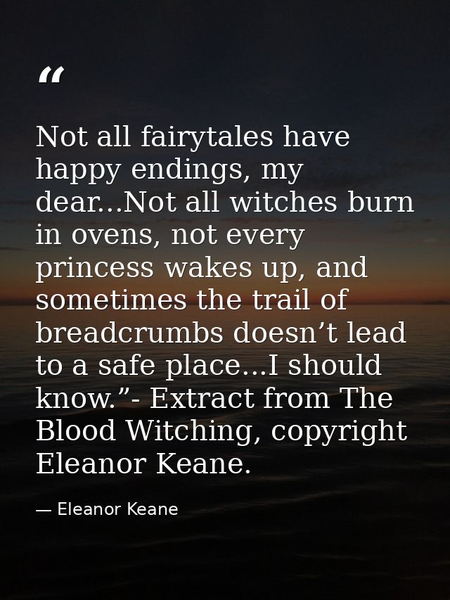 Not all fairytales have happy endings, my dear...Not all witches burn in ovens, not every princess wakes up, and sometim — Eleanor Keane