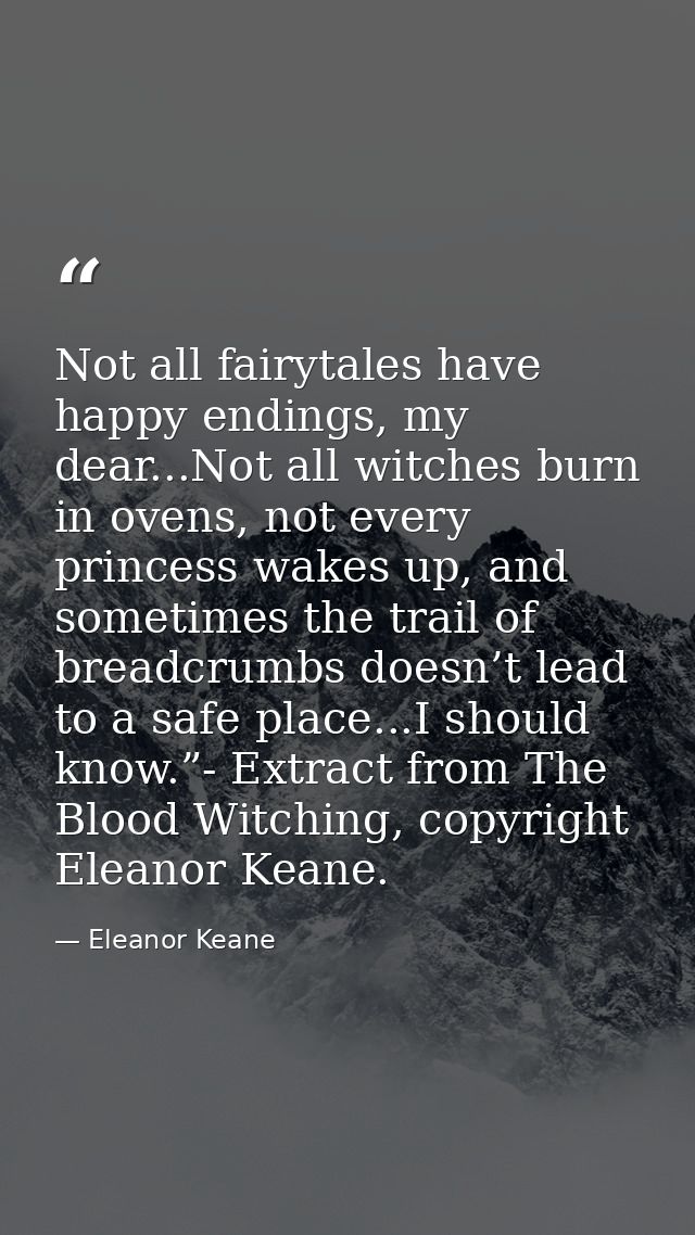 Not all fairytales have happy endings, my dear...Not all witches burn in ovens, not every princess wakes up, and sometim — Eleanor Keane