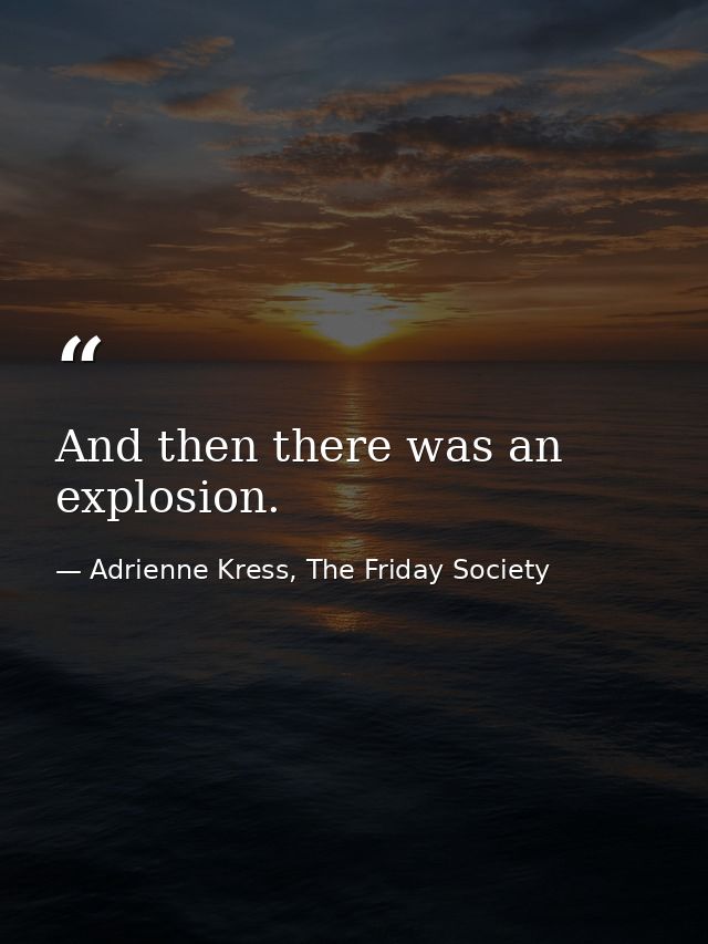 And then there was an explosion. — Adrienne Kress, The Friday Society