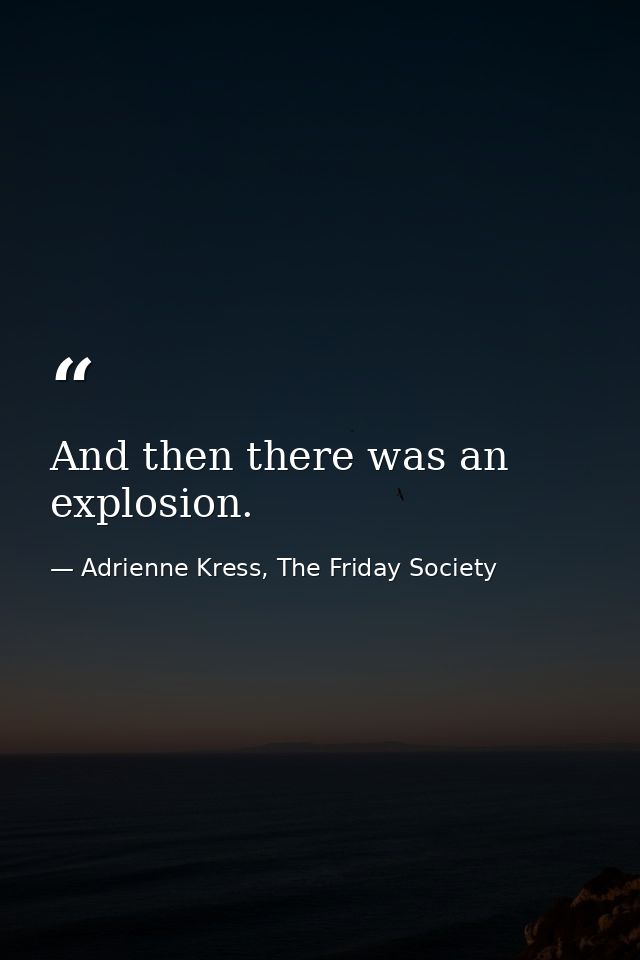 And then there was an explosion. — Adrienne Kress, The Friday Society
