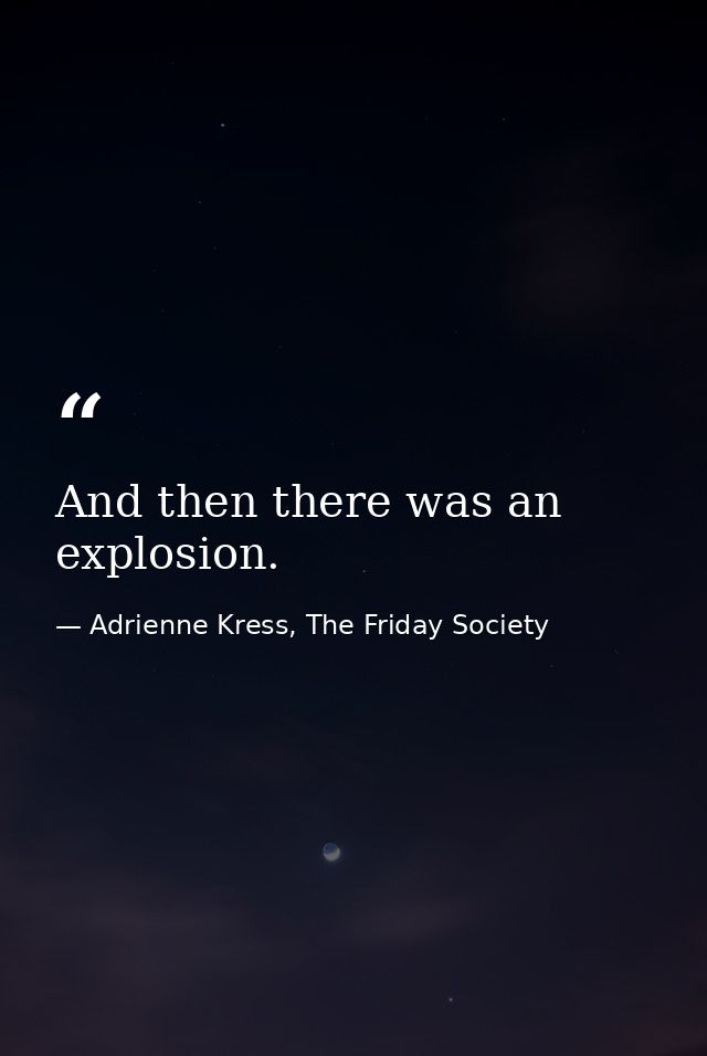 And then there was an explosion. — Adrienne Kress, The Friday Society