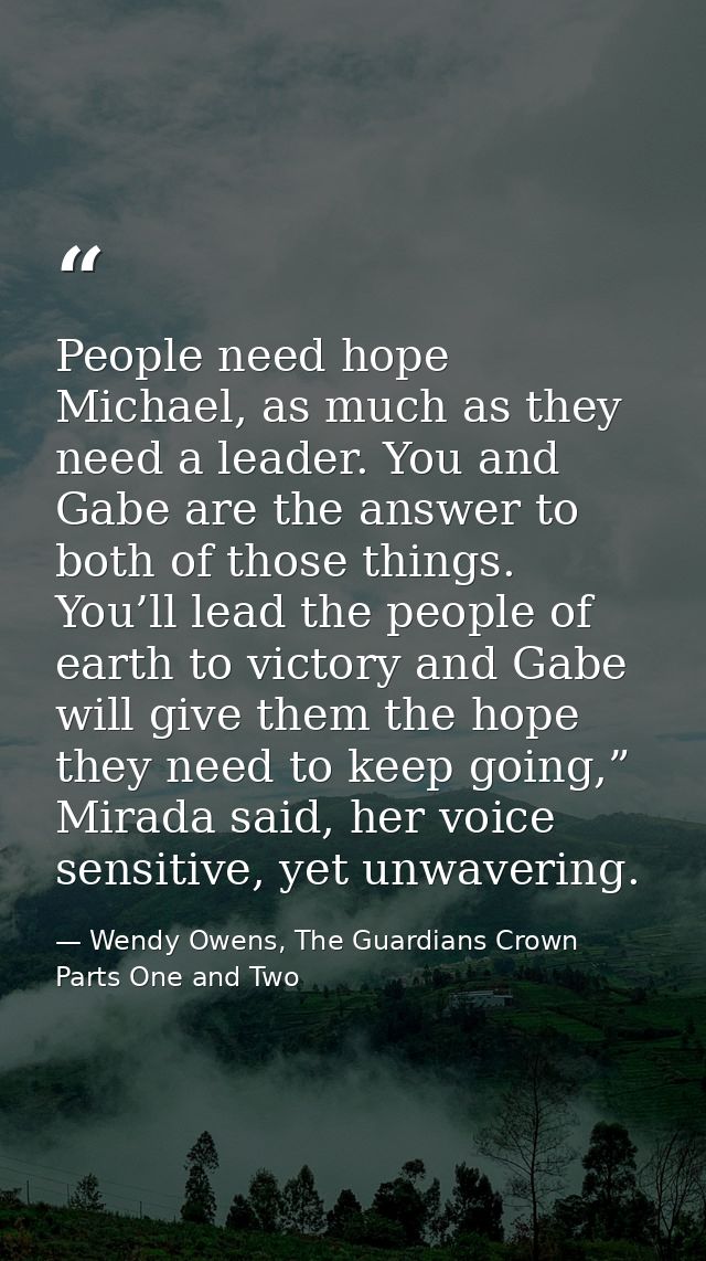 People need hope Michael, as much as they need a leader. You and Gabe are the answer to both of those things. You’ll lea — Wendy Owens, The Guardians Crown Parts One and Two