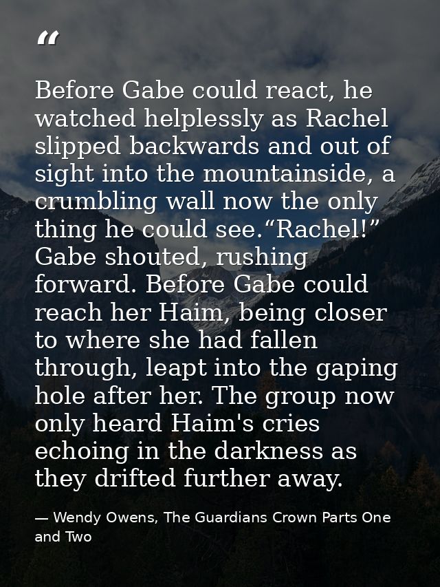 Before Gabe could react, he watched helplessly as Rachel slipped backwards and out of sight into the mountainside, a cru — Wendy Owens, The Guardians Crown Parts One and Two