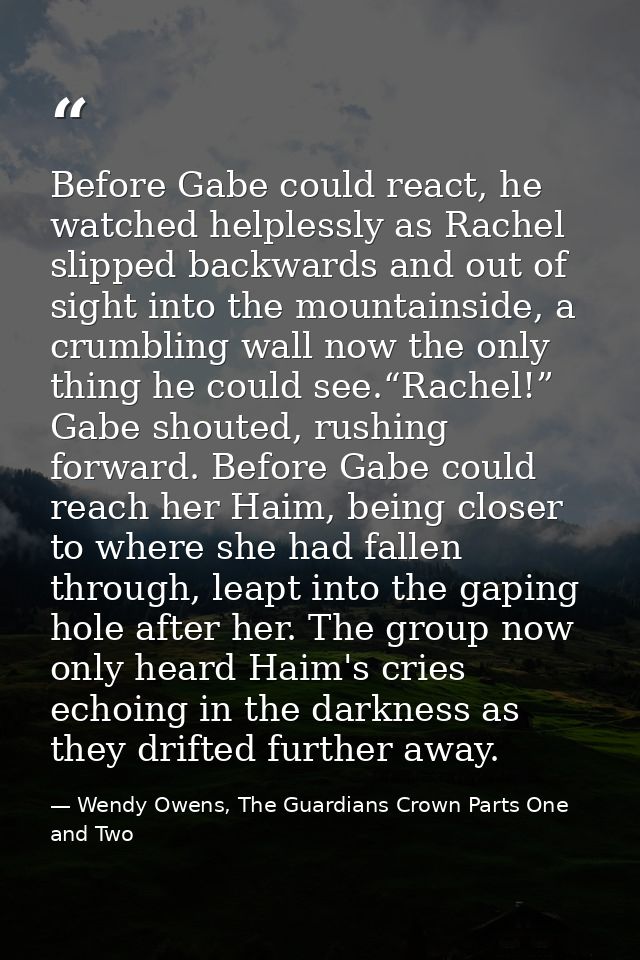 Before Gabe could react, he watched helplessly as Rachel slipped backwards and out of sight into the mountainside, a cru — Wendy Owens, The Guardians Crown Parts One and Two