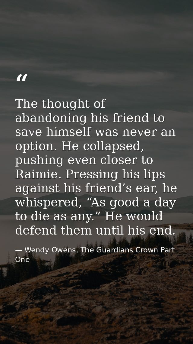 The thought of abandoning his friend to save himself was never an option. He collapsed, pushing even closer to Raimie. P — Wendy Owens, The Guardians Crown Part One
