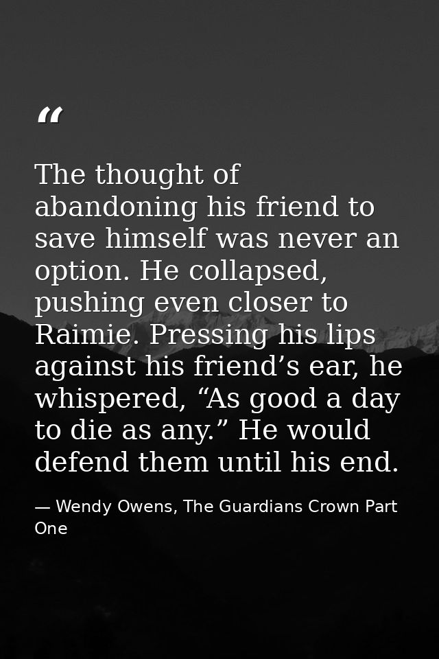 The thought of abandoning his friend to save himself was never an option. He collapsed, pushing even closer to Raimie. P — Wendy Owens, The Guardians Crown Part One