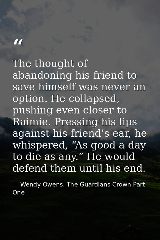 The thought of abandoning his friend to save himself was never an option. He collapsed, pushing even closer to Raimie. P — Wendy Owens, The Guardians Crown Part One