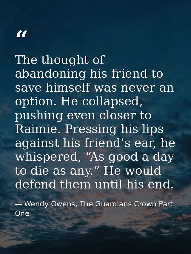 The thought of abandoning his friend to save himself was never an option. He collapsed, pushing even closer to Raimie. P — Wendy Owens, The Guardians Crown Part One
