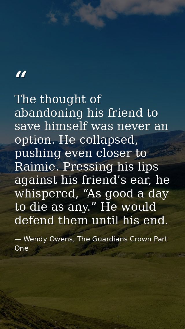 The thought of abandoning his friend to save himself was never an option. He collapsed, pushing even closer to Raimie. P — Wendy Owens, The Guardians Crown Part One