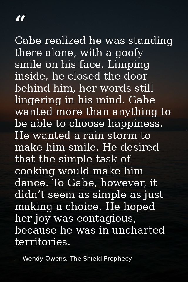 Gabe realized he was standing there alone, with a goofy smile on his face. Limping inside, he closed the door behind him — Wendy Owens, The Shield Prophecy