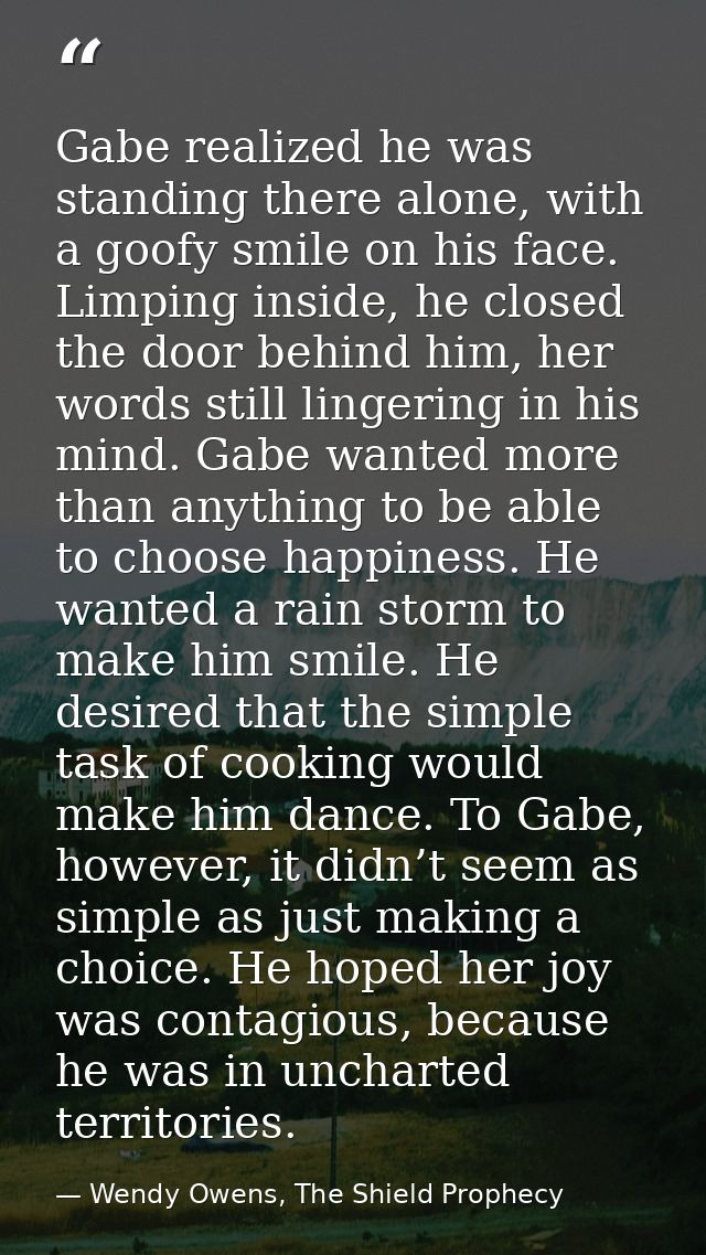 Gabe realized he was standing there alone, with a goofy smile on his face. Limping inside, he closed the door behind him — Wendy Owens, The Shield Prophecy