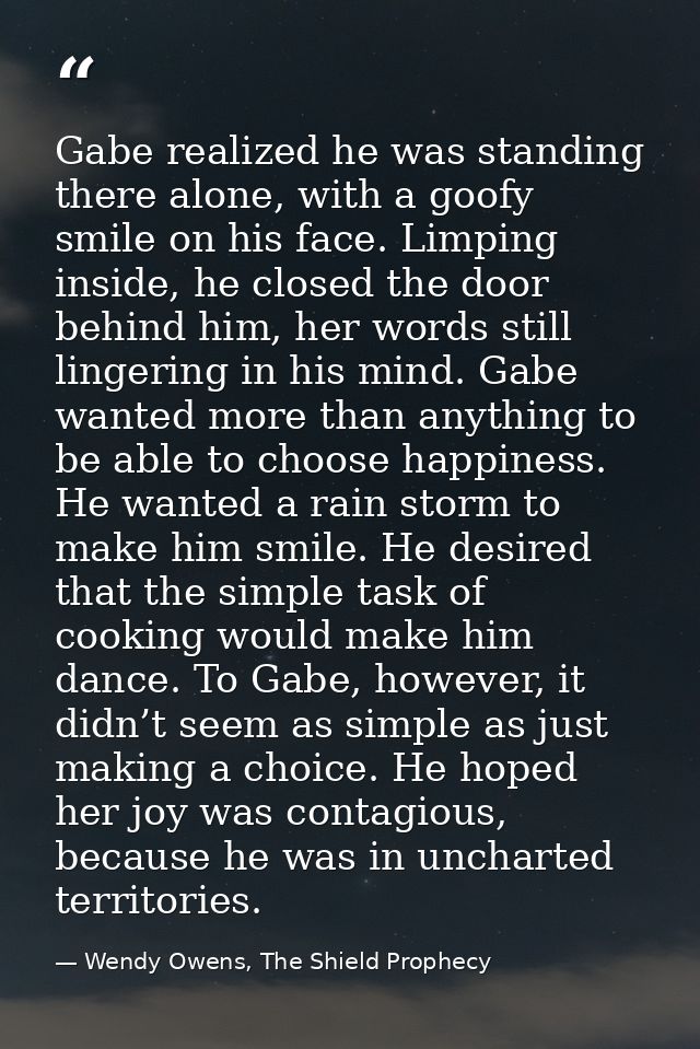 Gabe realized he was standing there alone, with a goofy smile on his face. Limping inside, he closed the door behind him — Wendy Owens, The Shield Prophecy
