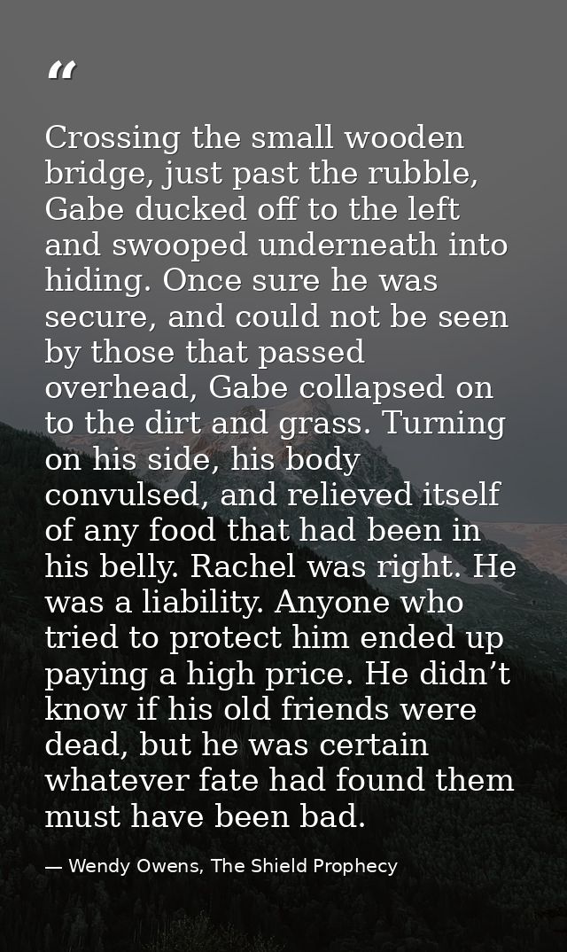 Crossing the small wooden bridge, just past the rubble, Gabe ducked off to the left and swooped underneath into hiding.  — Wendy Owens, The Shield Prophecy
