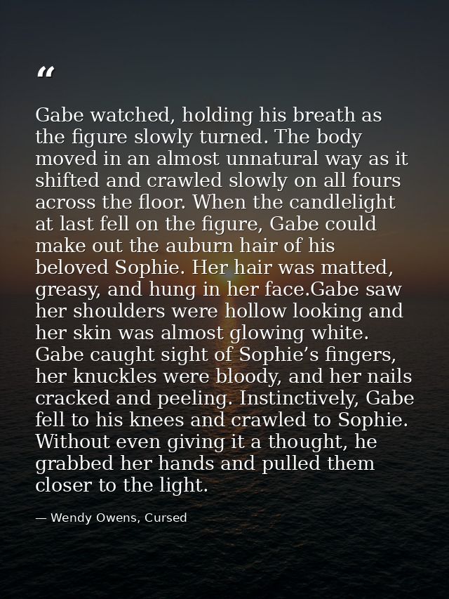 Gabe watched, holding his breath as the figure slowly turned. The body moved in an almost unnatural way as it shifted an — Wendy Owens, Cursed