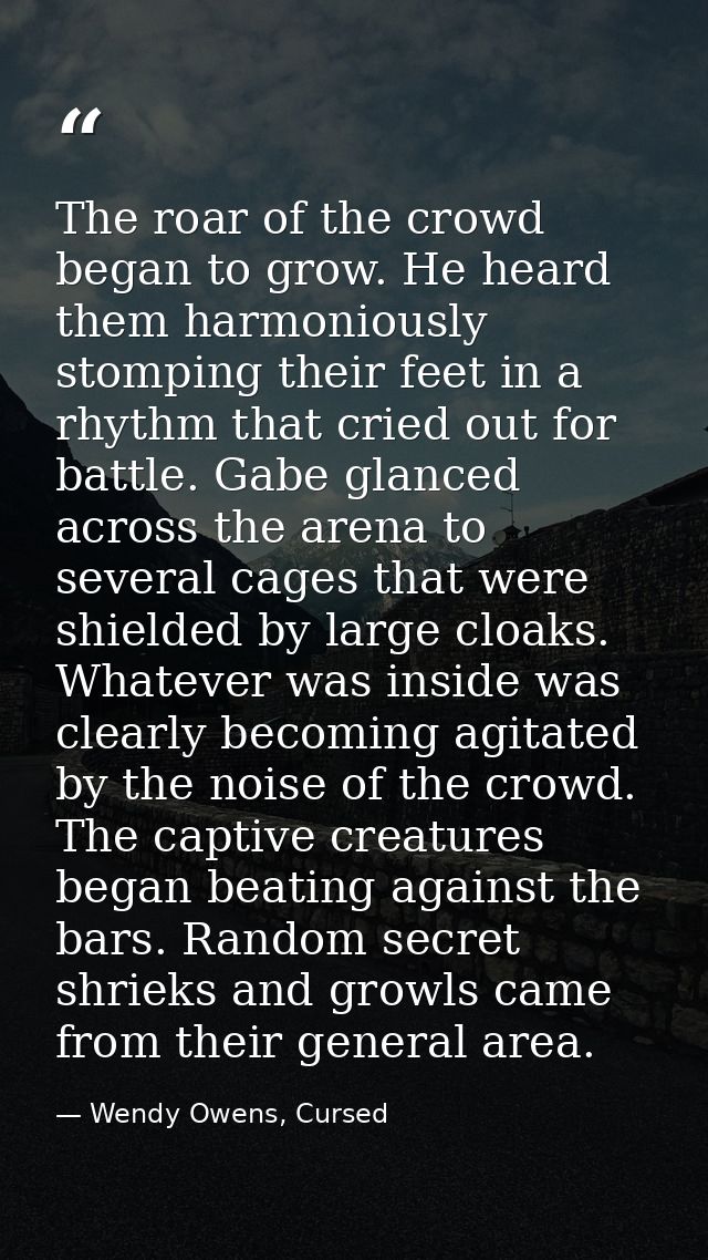 The roar of the crowd began to grow. He heard them harmoniously stomping their feet in a rhythm that cried out for battl — Wendy Owens, Cursed