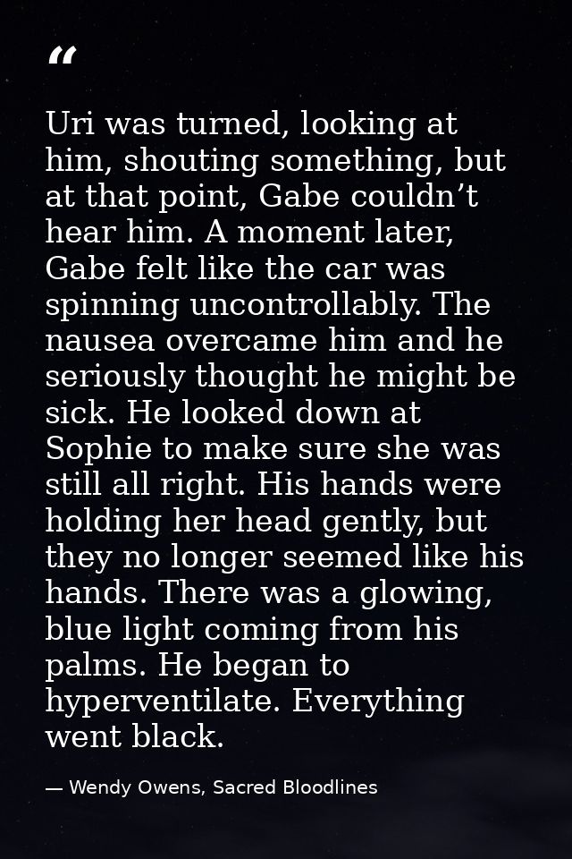 Uri was turned, looking at him, shouting something, but at that point, Gabe couldn’t hear him. A moment later, Gabe felt — Wendy Owens, Sacred Bloodlines