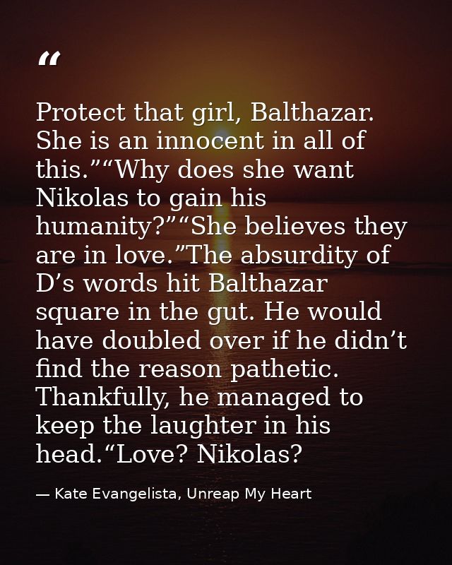 Protect that girl, Balthazar. She is an innocent in all of this.”“Why does she want Nikolas to gain his humanity?”“She b — Kate Evangelista, Unreap My Heart