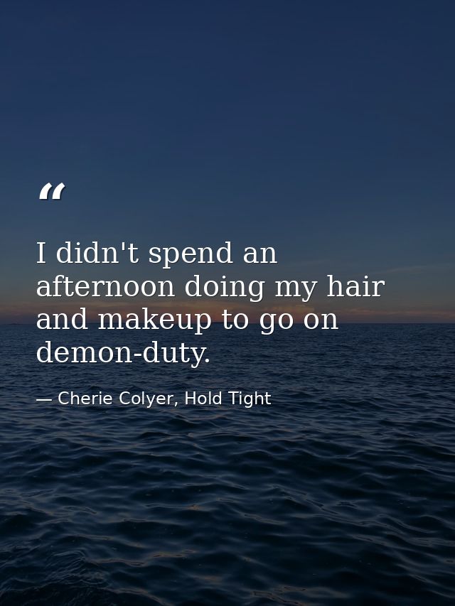 I didn't spend an afternoon doing my hair and makeup to go on demon-duty. — Cherie Colyer, Hold Tight