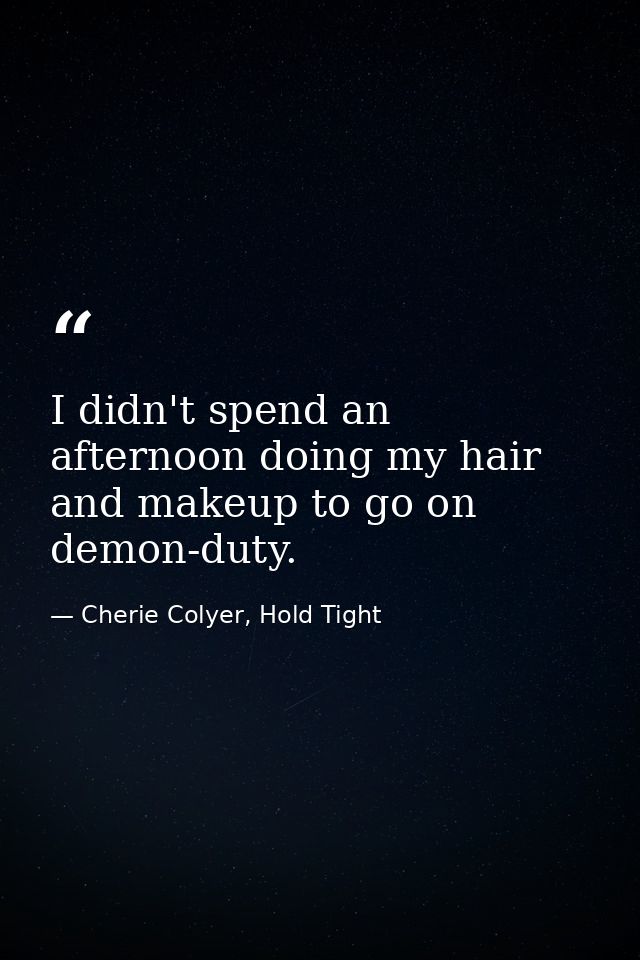 I didn't spend an afternoon doing my hair and makeup to go on demon-duty. — Cherie Colyer, Hold Tight
