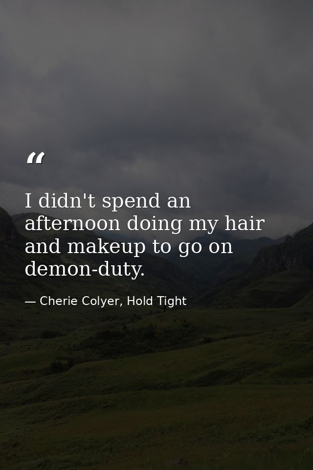 I didn't spend an afternoon doing my hair and makeup to go on demon-duty. — Cherie Colyer, Hold Tight